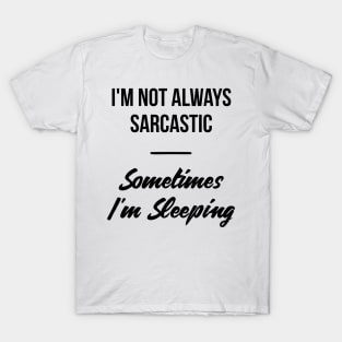 I'm not always sarcastic, sometimes I'm sleeping witty t-shirt T-Shirt